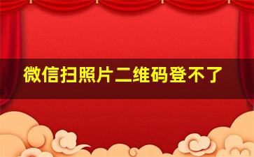 微信扫照片二维码登不了