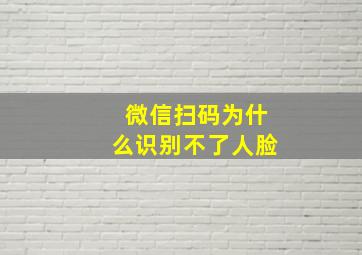 微信扫码为什么识别不了人脸