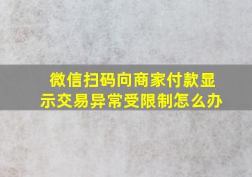 微信扫码向商家付款显示交易异常受限制怎么办