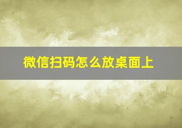 微信扫码怎么放桌面上