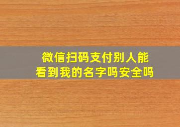 微信扫码支付别人能看到我的名字吗安全吗