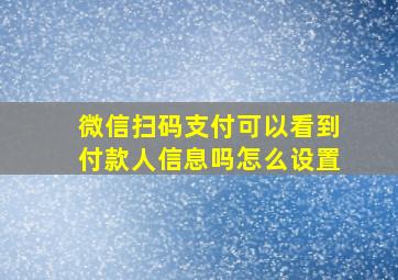 微信扫码支付可以看到付款人信息吗怎么设置