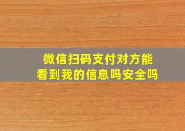 微信扫码支付对方能看到我的信息吗安全吗