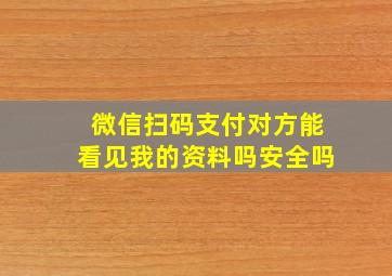 微信扫码支付对方能看见我的资料吗安全吗