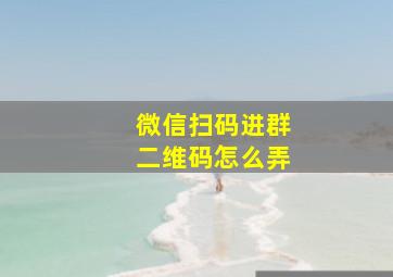 微信扫码进群二维码怎么弄