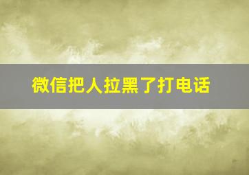 微信把人拉黑了打电话