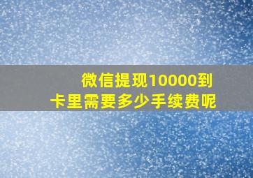 微信提现10000到卡里需要多少手续费呢