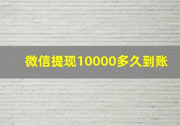 微信提现10000多久到账