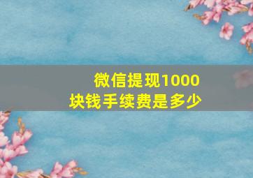 微信提现1000块钱手续费是多少