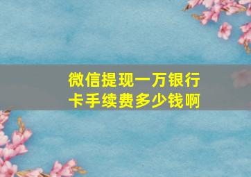 微信提现一万银行卡手续费多少钱啊