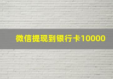 微信提现到银行卡10000