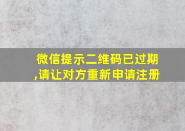 微信提示二维码已过期,请让对方重新申请注册