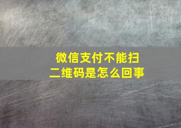 微信支付不能扫二维码是怎么回事