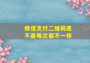 微信支付二维码是不是每次都不一样