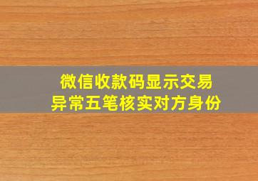 微信收款码显示交易异常五笔核实对方身份