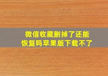 微信收藏删掉了还能恢复吗苹果版下载不了