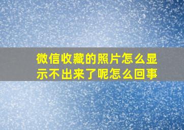 微信收藏的照片怎么显示不出来了呢怎么回事