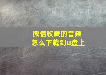 微信收藏的音频怎么下载到u盘上