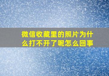 微信收藏里的照片为什么打不开了呢怎么回事