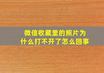 微信收藏里的照片为什么打不开了怎么回事