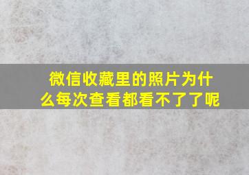 微信收藏里的照片为什么每次查看都看不了了呢