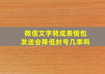 微信文字转成表情包发送会降低封号几率吗