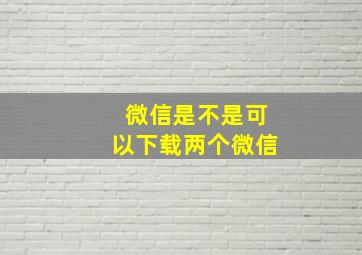 微信是不是可以下载两个微信