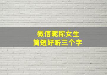 微信昵称女生简短好听三个字