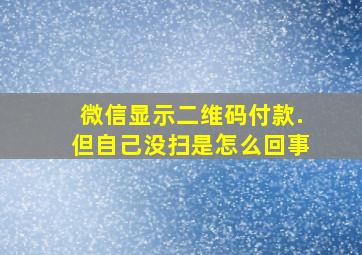 微信显示二维码付款.但自己没扫是怎么回事