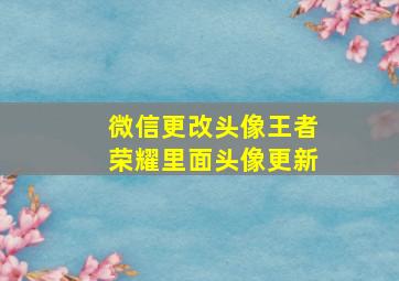 微信更改头像王者荣耀里面头像更新