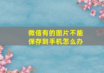 微信有的图片不能保存到手机怎么办