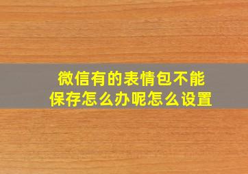 微信有的表情包不能保存怎么办呢怎么设置