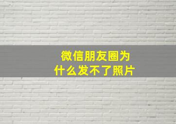 微信朋友圈为什么发不了照片