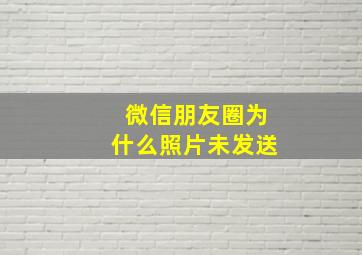 微信朋友圈为什么照片未发送