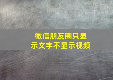 微信朋友圈只显示文字不显示视频