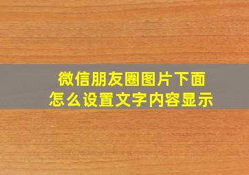 微信朋友圈图片下面怎么设置文字内容显示