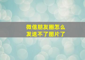 微信朋友圈怎么发送不了图片了