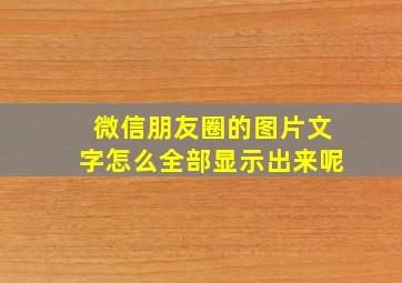 微信朋友圈的图片文字怎么全部显示出来呢