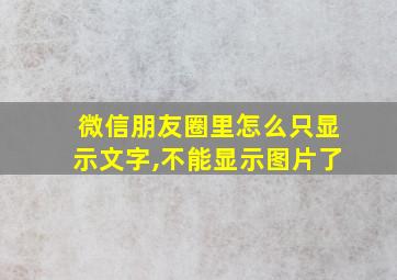 微信朋友圈里怎么只显示文字,不能显示图片了