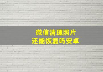 微信清理照片还能恢复吗安卓