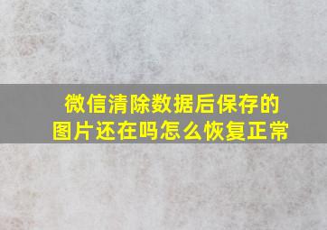 微信清除数据后保存的图片还在吗怎么恢复正常