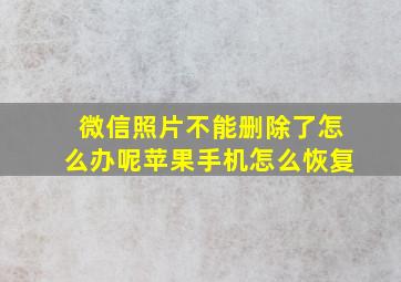 微信照片不能删除了怎么办呢苹果手机怎么恢复