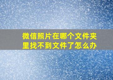 微信照片在哪个文件夹里找不到文件了怎么办