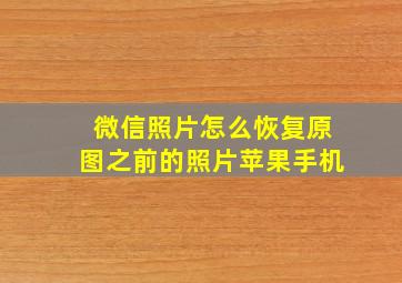 微信照片怎么恢复原图之前的照片苹果手机