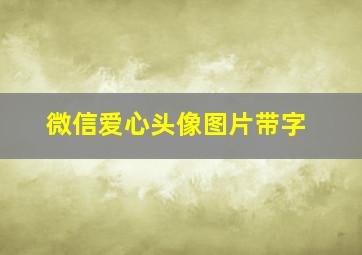 微信爱心头像图片带字