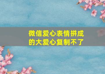 微信爱心表情拼成的大爱心复制不了