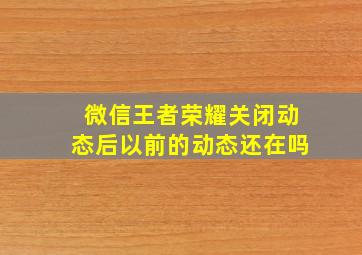 微信王者荣耀关闭动态后以前的动态还在吗