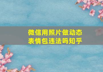 微信用照片做动态表情包违法吗知乎