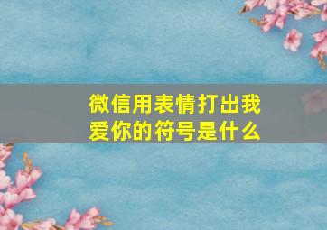 微信用表情打出我爱你的符号是什么