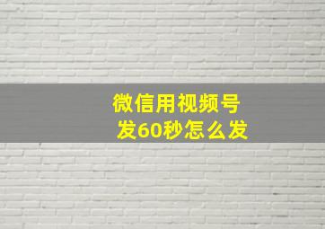 微信用视频号发60秒怎么发